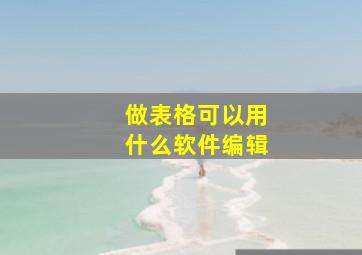 做表格可以用什么软件编辑