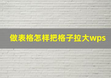 做表格怎样把格子拉大wps