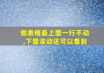 做表格最上面一行不动,下面滚动还可以看到