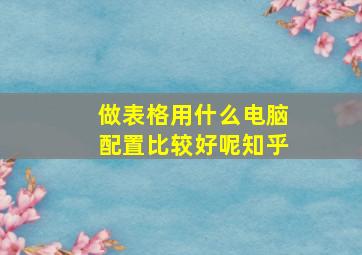 做表格用什么电脑配置比较好呢知乎