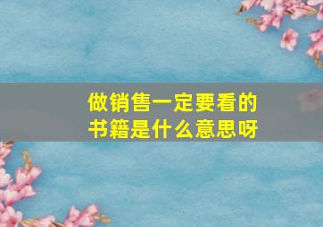 做销售一定要看的书籍是什么意思呀