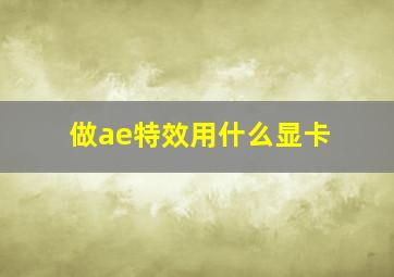 做ae特效用什么显卡