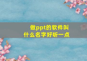 做ppt的软件叫什么名字好听一点