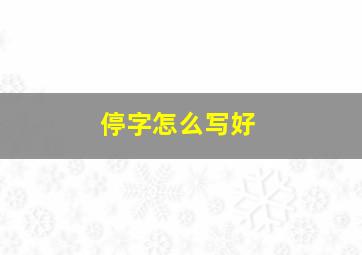 停字怎么写好