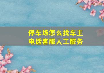 停车场怎么找车主电话客服人工服务