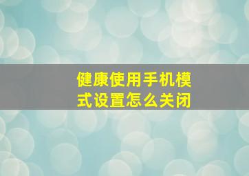 健康使用手机模式设置怎么关闭