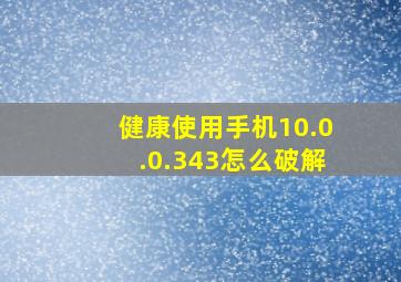 健康使用手机10.0.0.343怎么破解