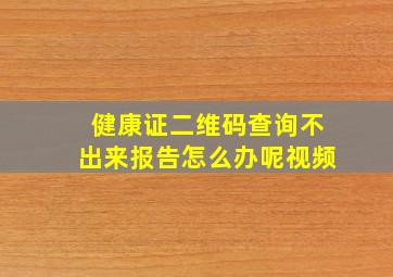 健康证二维码查询不出来报告怎么办呢视频