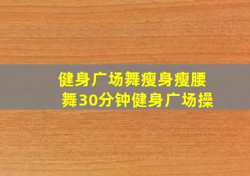 健身广场舞瘦身瘦腰舞30分钟健身广场操