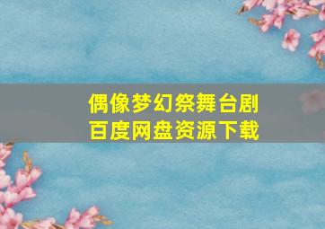 偶像梦幻祭舞台剧百度网盘资源下载