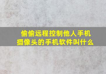 偷偷远程控制他人手机摄像头的手机软件叫什么