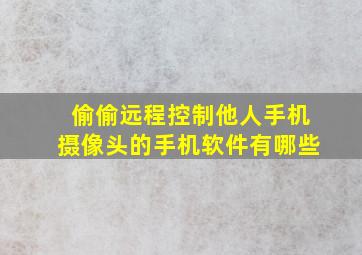 偷偷远程控制他人手机摄像头的手机软件有哪些