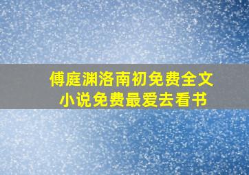 傅庭渊洛南初免费全文 小说免费最爱去看书