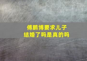 傅鹏博要求儿子结婚了吗是真的吗