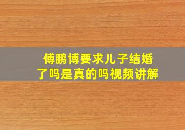 傅鹏博要求儿子结婚了吗是真的吗视频讲解