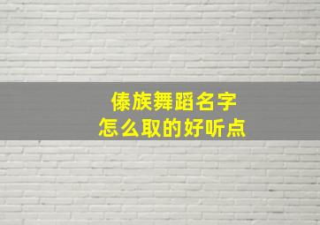 傣族舞蹈名字怎么取的好听点