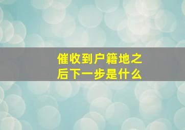 催收到户籍地之后下一步是什么