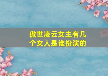 傲世凌云女主有几个女人是谁扮演的