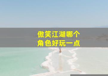 傲笑江湖哪个角色好玩一点