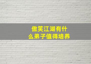 傲笑江湖有什么弟子值得培养