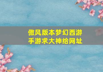 傲风版本梦幻西游手游求大神给网址