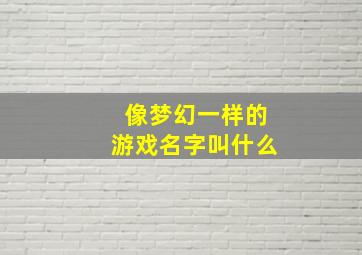 像梦幻一样的游戏名字叫什么