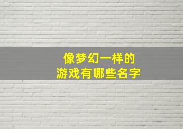 像梦幻一样的游戏有哪些名字