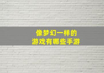 像梦幻一样的游戏有哪些手游