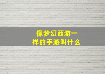 像梦幻西游一样的手游叫什么