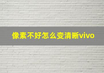 像素不好怎么变清晰vivo