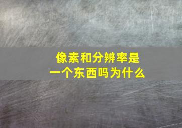 像素和分辨率是一个东西吗为什么