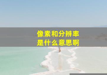 像素和分辨率是什么意思啊