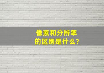 像素和分辨率的区别是什么?