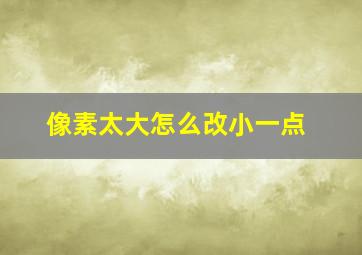 像素太大怎么改小一点