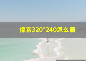 像素320*240怎么调