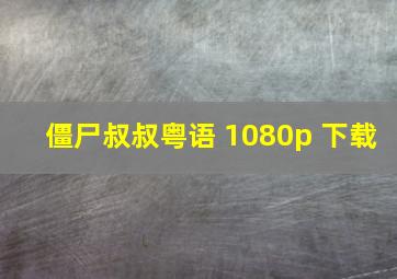 僵尸叔叔粤语 1080p 下载