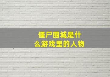 僵尸围城是什么游戏里的人物