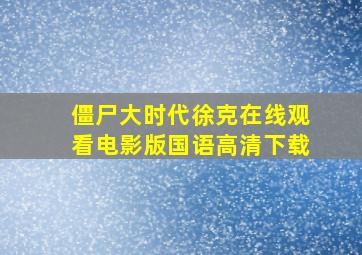 僵尸大时代徐克在线观看电影版国语高清下载