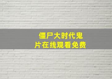 僵尸大时代鬼片在线观看免费