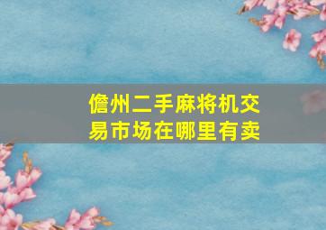 儋州二手麻将机交易市场在哪里有卖