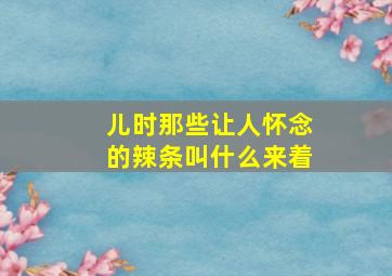 儿时那些让人怀念的辣条叫什么来着