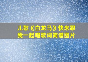 儿歌《白龙马》快来跟我一起唱歌词简谱图片