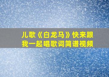 儿歌《白龙马》快来跟我一起唱歌词简谱视频