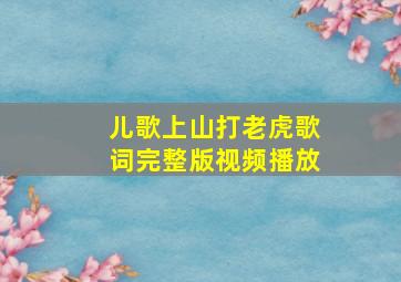 儿歌上山打老虎歌词完整版视频播放