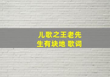 儿歌之王老先生有块地 歌词