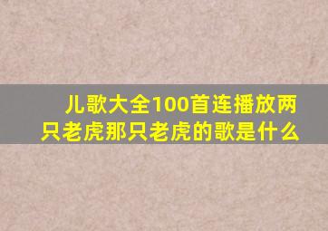 儿歌大全100首连播放两只老虎那只老虎的歌是什么