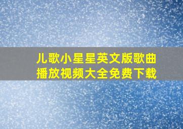 儿歌小星星英文版歌曲播放视频大全免费下载