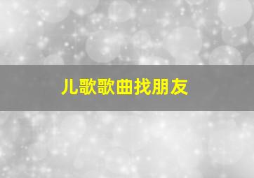 儿歌歌曲找朋友