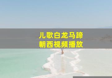 儿歌白龙马蹄朝西视频播放