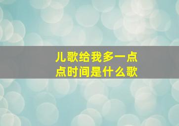 儿歌给我多一点点时间是什么歌